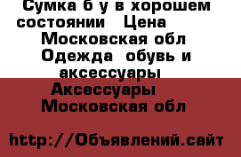 Сумка б/у в хорошем состоянии › Цена ­ 700 - Московская обл. Одежда, обувь и аксессуары » Аксессуары   . Московская обл.